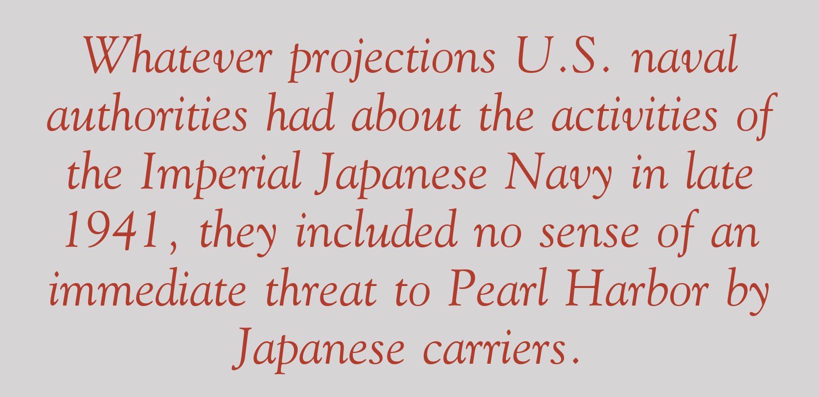 Whatever projections U.S. naval authorities had about the activities of the Imperial Japanese Navy in late 1941, they included no sense of an immediate threat to Pearl Harbor by Japanese carriers.